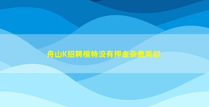 舟山K招聘模特没有押金杂费两却